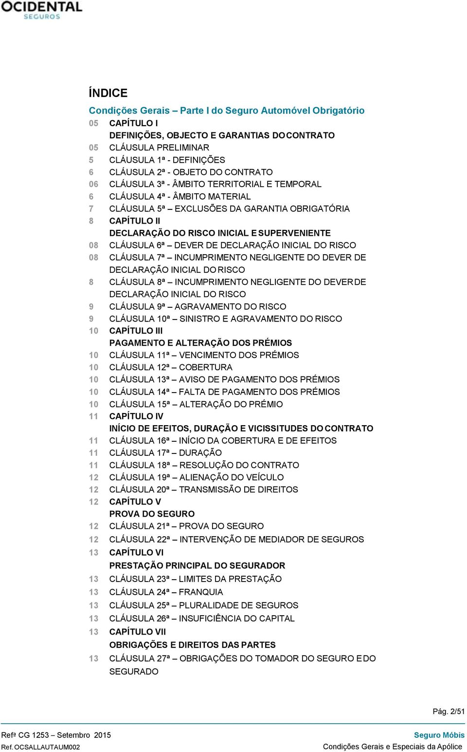 CLÁUSULA 6ª DEVER DE DECLARAÇÃO INICIAL DO RISCO 08 CLÁUSULA 7ª INCUMPRIMENTO NEGLIGENTE DO DEVER DE DECLARAÇÃO INICIAL DO RISCO 8 CLÁUSULA 8ª INCUMPRIMENTO NEGLIGENTE DO DEVER DE DECLARAÇÃO INICIAL