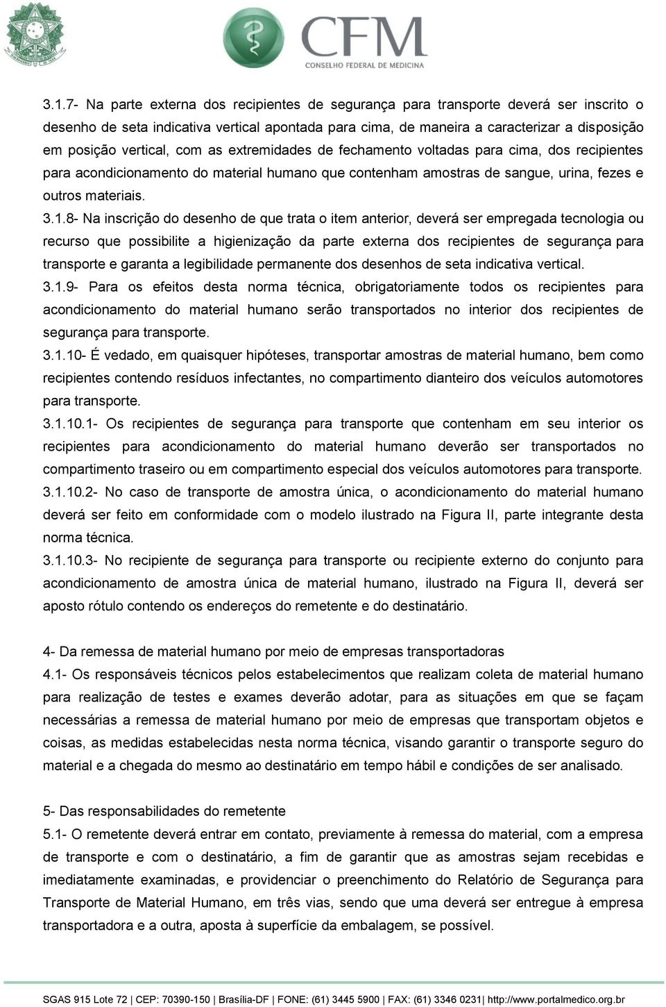 8- Na inscrição do desenho de que trata o item anterior, deverá ser empregada tecnologia ou recurso que possibilite a higienização da parte externa dos recipientes de segurança para transporte e