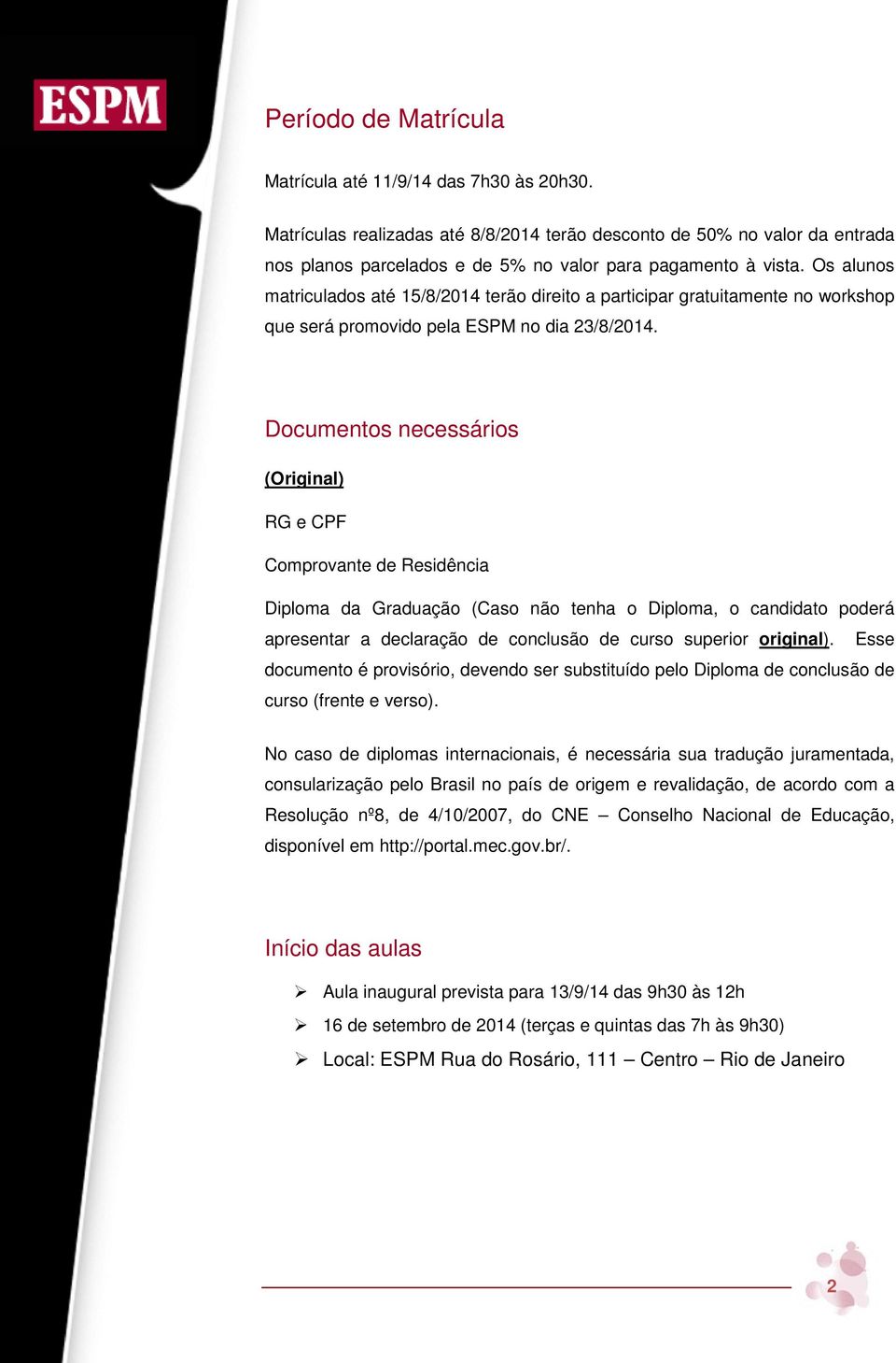 Documentos necessários (Original) RG e CPF Comprovante de Residência Diploma da Graduação (Caso não tenha o Diploma, o candidato poderá apresentar a declaração de conclusão de curso superior