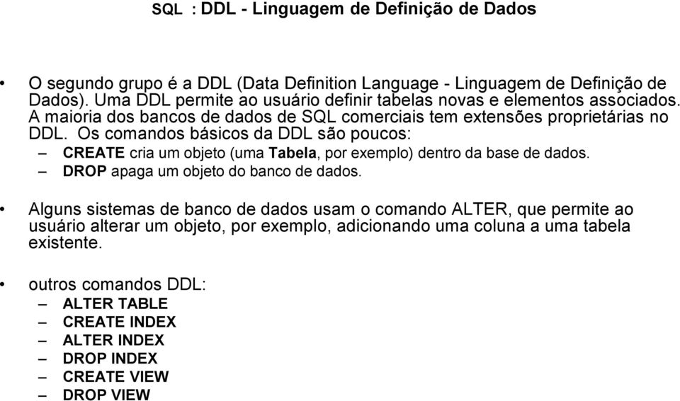 Os comandos básicos da DDL são poucos: CREATE cria um objeto (uma Tabela, por exemplo) dentro da base de dados. DROP apaga um objeto do banco de dados.