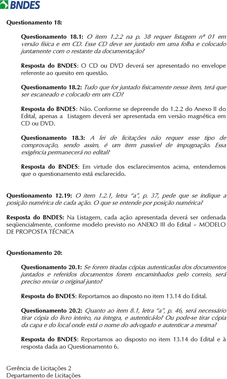 Questionamento 18.2: Tudo que for juntado fisicamente nesse item, terá que ser escaneado e colocado em um CD? Resposta do BNDES: Não. Conforme se depreende do 1.2.2 do Anexo II do Edital, apenas a Listagem deverá ser apresentada em versão magnética em CD ou DVD.