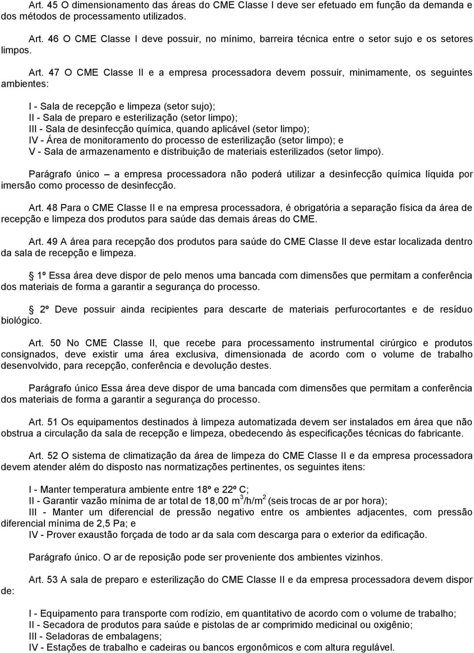 47 O CME Classe II e a empresa processadora devem possuir, minimamente, os seguintes ambientes: I - Sala de recepção e limpeza (setor sujo); II - Sala de preparo e esterilização (setor limpo); III -