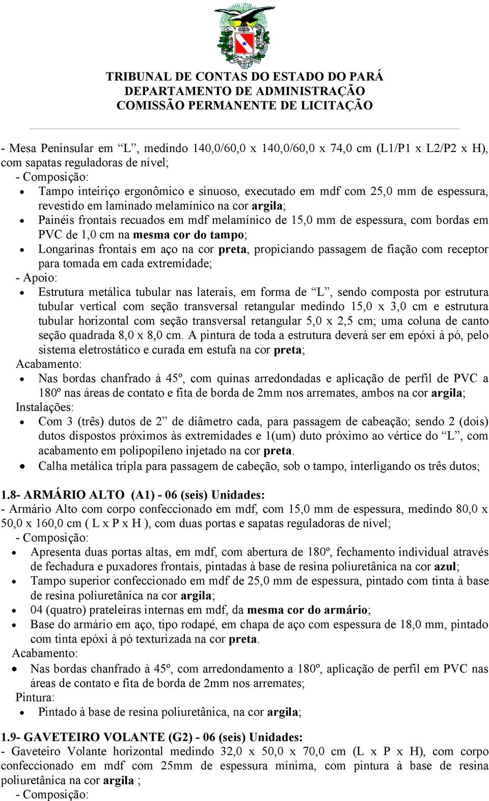 em aço na cor preta, propiciando passagem de fiação com receptor para tomada em cada extremidade; - Apoio: Estrutura metálica tubular nas laterais, em forma de L, sendo composta por estrutura tubular