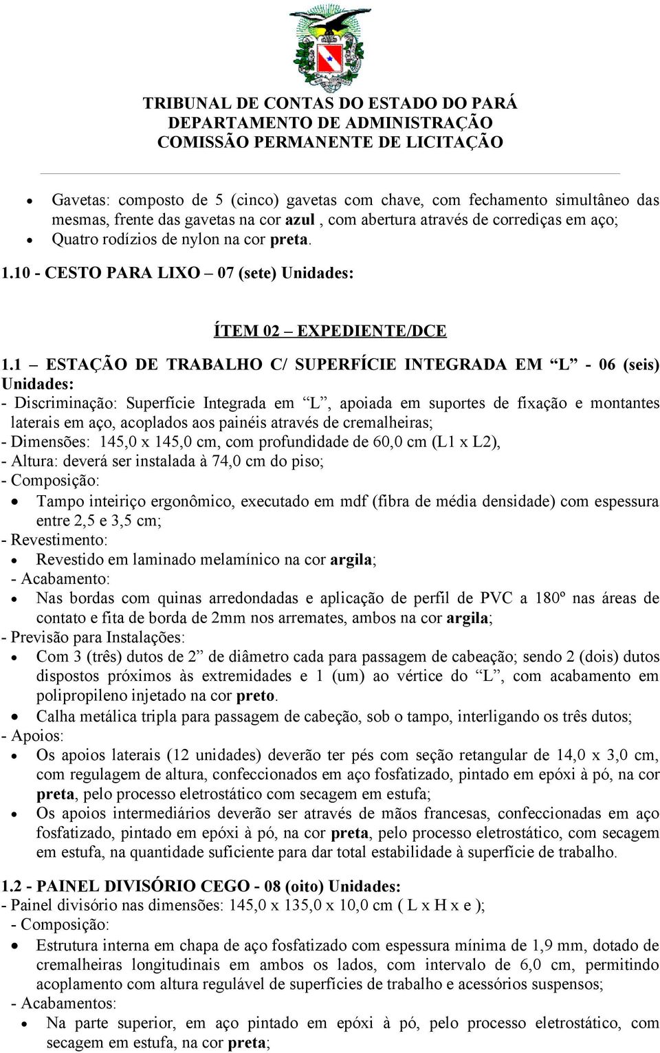 1 ESTAÇÃO DE TRABALHO C/ SUPERFÍCIE INTEGRADA EM L - 06 (seis) Unidades: - Discriminação: Superfície Integrada em L, apoiada em suportes de fixação e montantes laterais em aço, acoplados aos painéis