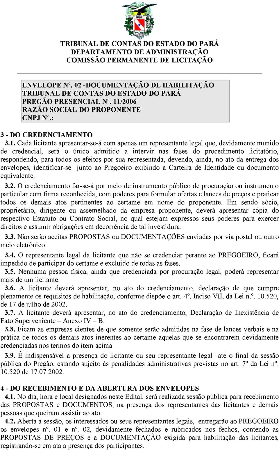 Cada licitante apresentar-se-á com apenas um representante legal que, devidamente munido de credencial, será o único admitido a intervir nas fases do procedimento licitatório, respondendo, para todos