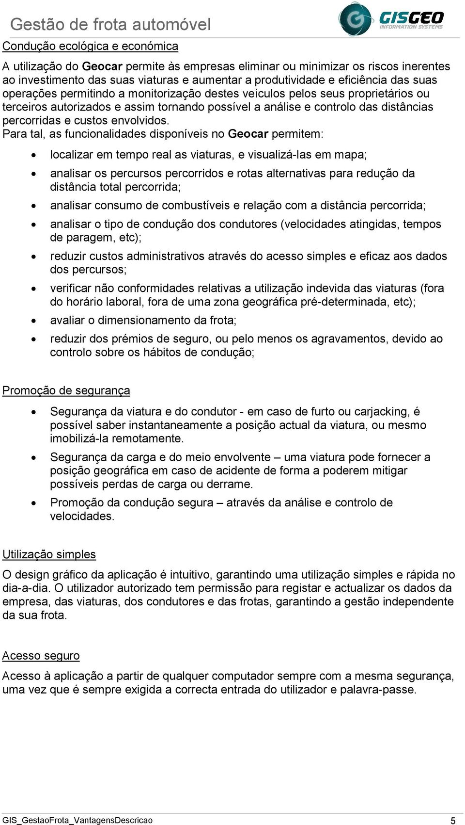 Para tal, as funcionalidades disponíveis no Geocar permitem: localizar em tempo real as viaturas, e visualizá-las em mapa; analisar os percursos percorridos e rotas alternativas para redução da