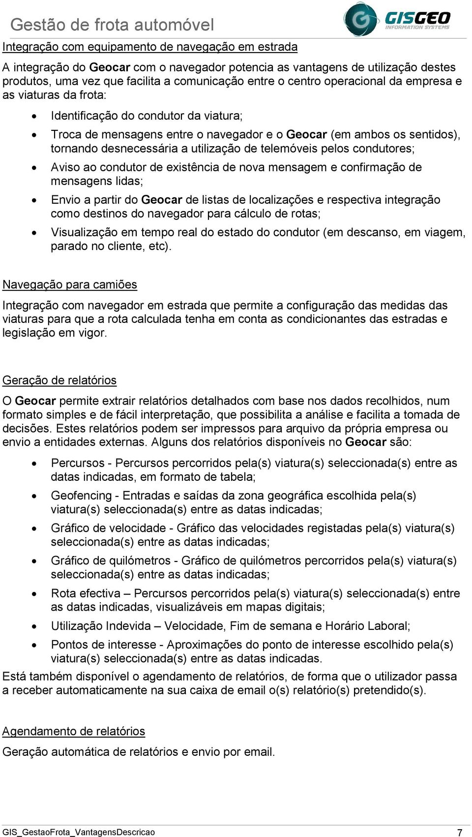 telemóveis pelos condutores; Aviso ao condutor de existência de nova mensagem e confirmação de mensagens lidas; Envio a partir do Geocar de listas de localizações e respectiva integração como