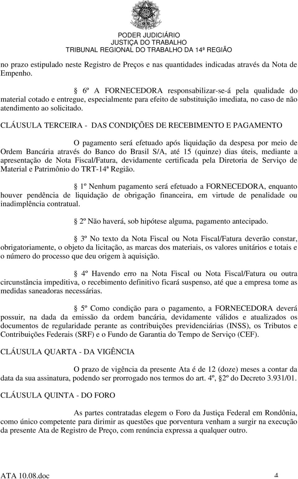 CLÁUSULA TERCEIRA - DAS CONDIÇÕES DE RECEBIMENTO E PAGAMENTO O pagamento será efetuado após liquidação da despesa por meio de Ordem Bancária através do Banco do Brasil S/A, até 15 (quinze) dias