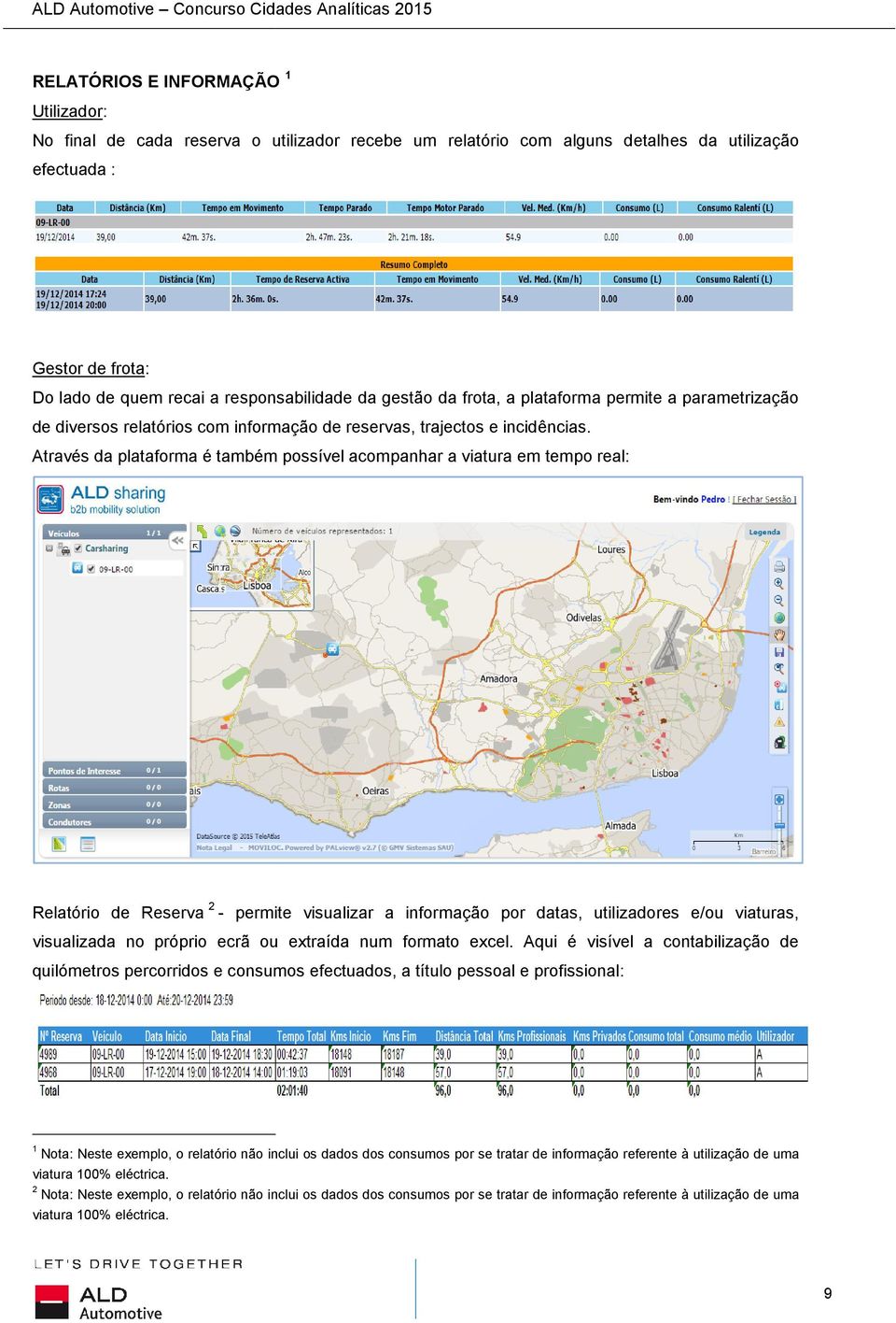 Através da plataforma é também possível acompanhar a viatura em tempo real: Relatório de Reserva 2 - permite visualizar a informação por datas, utilizadores e/ou viaturas, visualizada no próprio ecrã