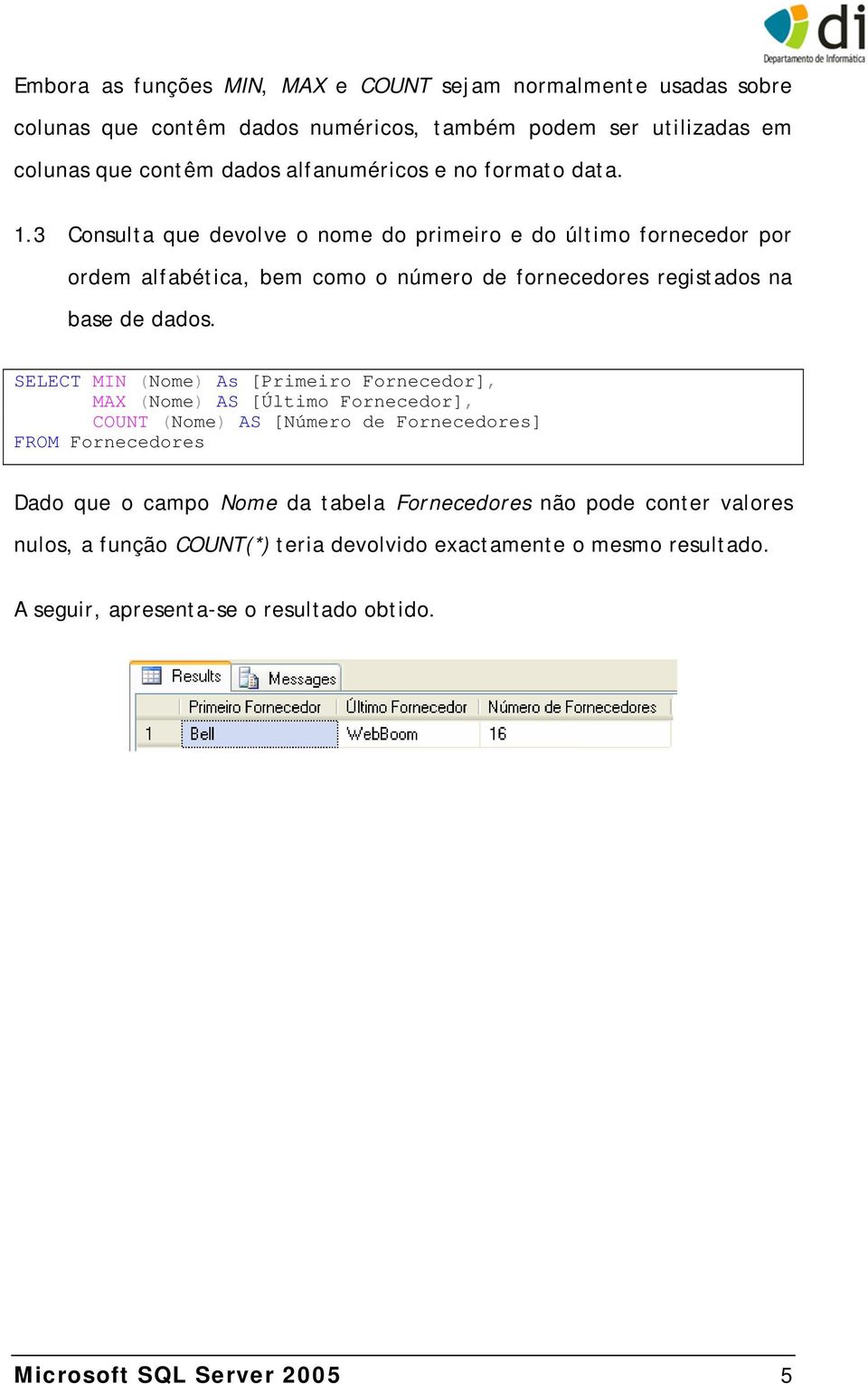 SELECT MIN (Nome) As [Primeiro Fornecedor], MAX (Nome) AS [Último Fornecedor], COUNT (Nome) AS [Número de Fornecedores] FROM Fornecedores Dado que o campo Nome da tabela