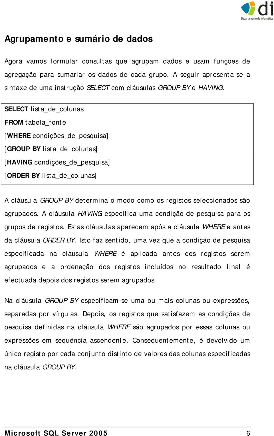 SELECT lista_de_colunas FROM tabela_fonte [WHERE condições_de_pesquisa] [GROUP BY lista_de_colunas] [HAVING condições_de_pesquisa] [ORDER BY lista_de_colunas] A cláusula GROUP BY determina o modo