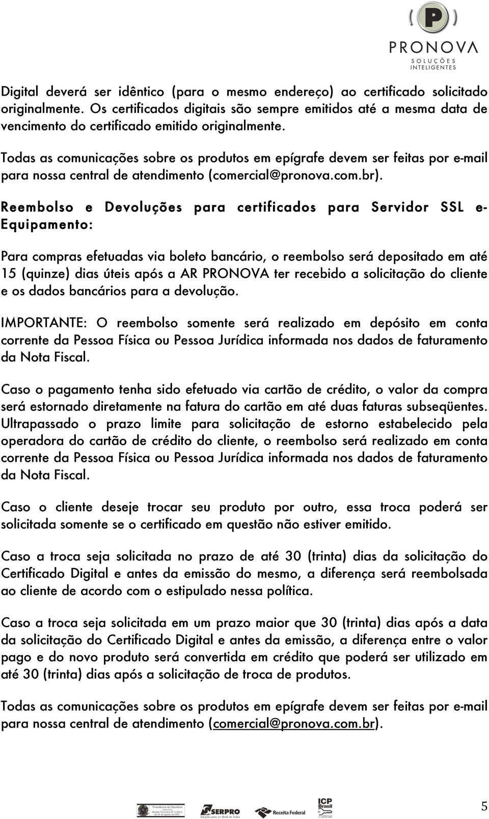 Todas as comunicações sobre os produtos em epígrafe devem ser feitas por e-mail para nossa central de atendimento (comercial@pronova.com.br).