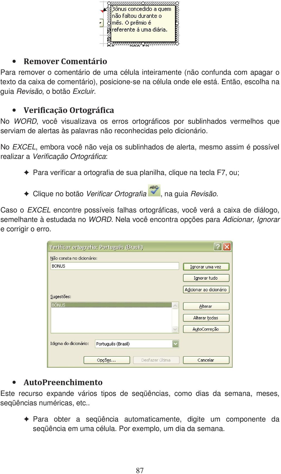 No EXCEL, embora você não veja os sublinhados de alerta, mesmo assim é possível realizar a Verificação Ortográfica: Para verificar a ortografia de sua planilha, clique na tecla F7, ou; Clique no