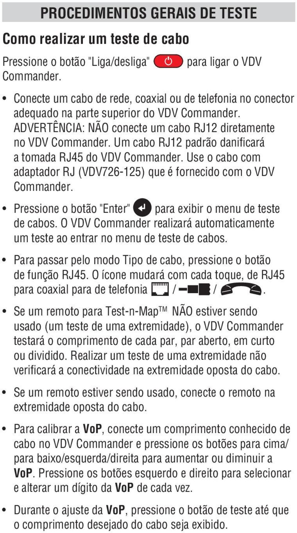 Um cabo RJ12 padrão danificará a tomada RJ45 do VDV Commander. Use o cabo com adaptador RJ (VDV726-125) que é fornecido com o VDV Commander.