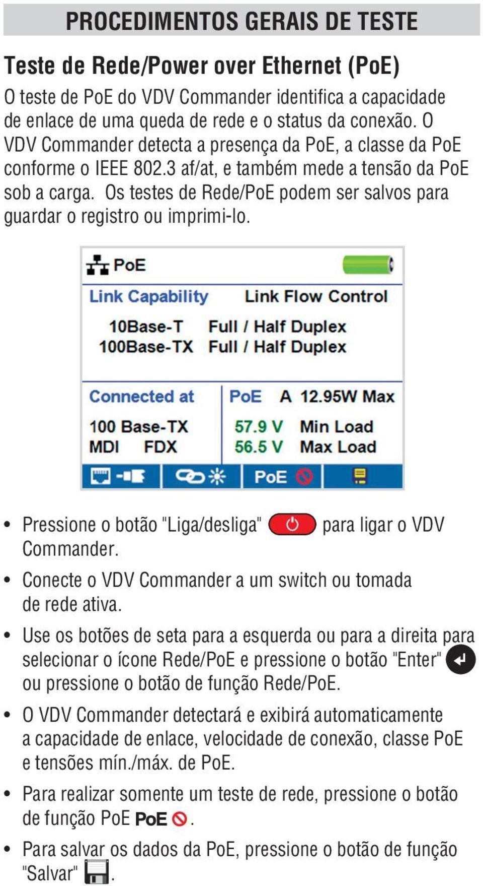 Os testes de Rede/PoE podem ser salvos para guardar o registro ou imprimi-lo. Pressione o botão "Liga/desliga" Commander. para ligar o VDV Conecte o VDV Commander a um switch ou tomada de rede ativa.