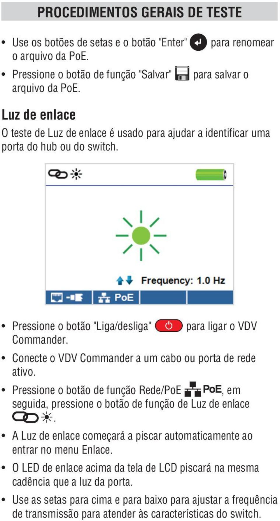 Conecte o VDV Commander a um cabo ou porta de rede ativo. Pressione o botão de função Rede/PoE, em seguida, pressione o botão de função de Luz de enlace.