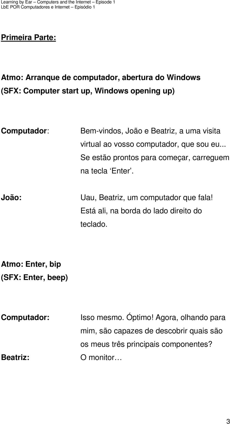 Uau, Beatriz, um computador que fala! Está ali, na borda do lado direito do teclado.