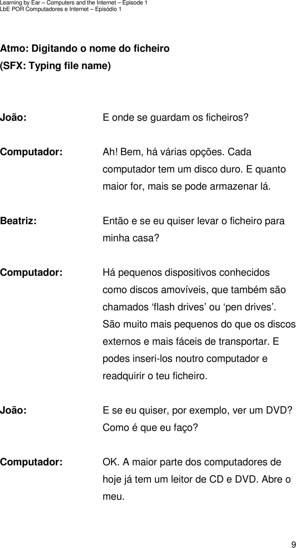 Há pequenos dispositivos conhecidos como discos amovíveis, que também são chamados flash drives ou pen drives.