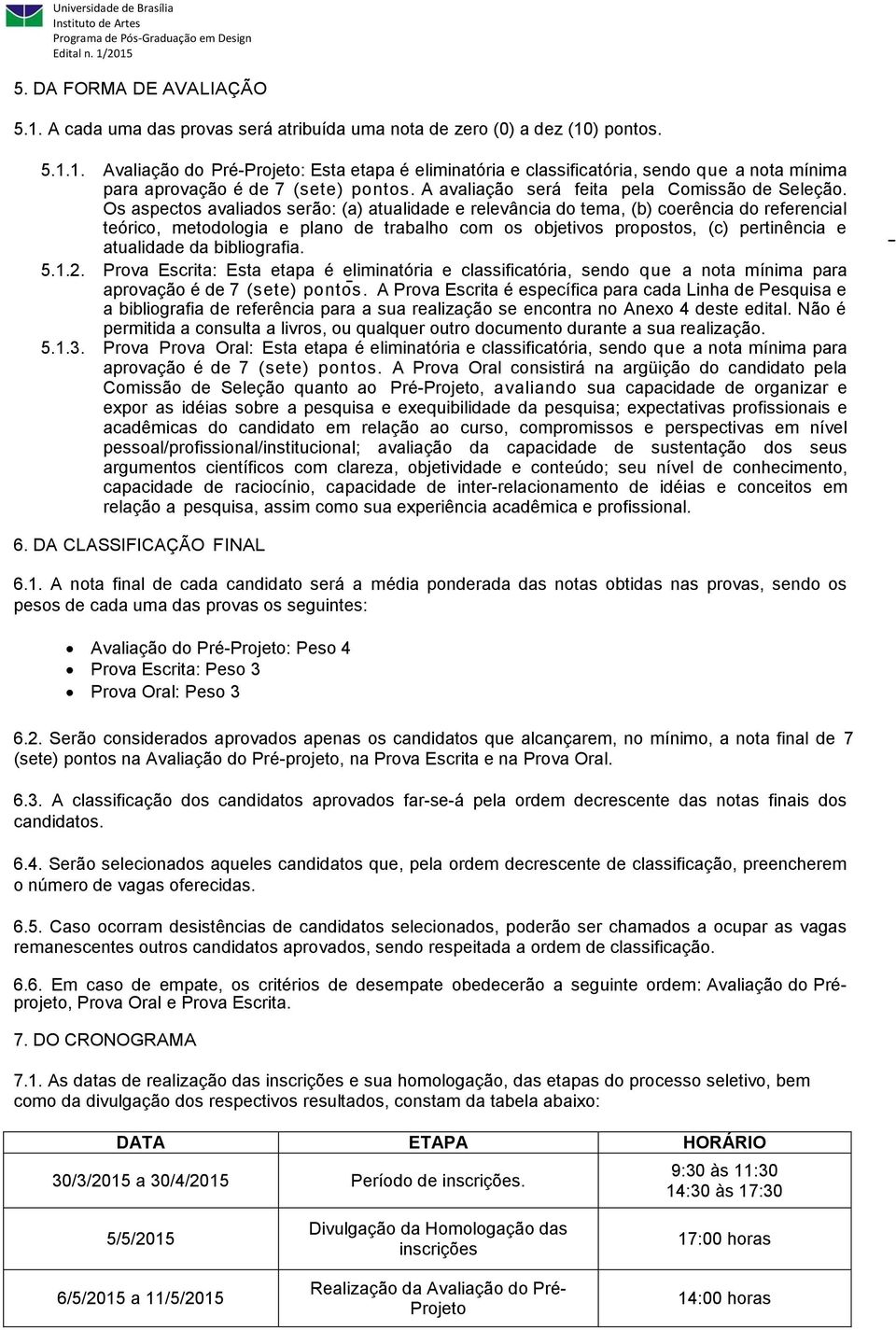 Os aspectos avaliados serão: (a) atualidade e relevância do tema, (b) coerência do referencial teórico, metodologia e plano de trabalho com os objetivos propostos, (c) pertinência e atualidade da