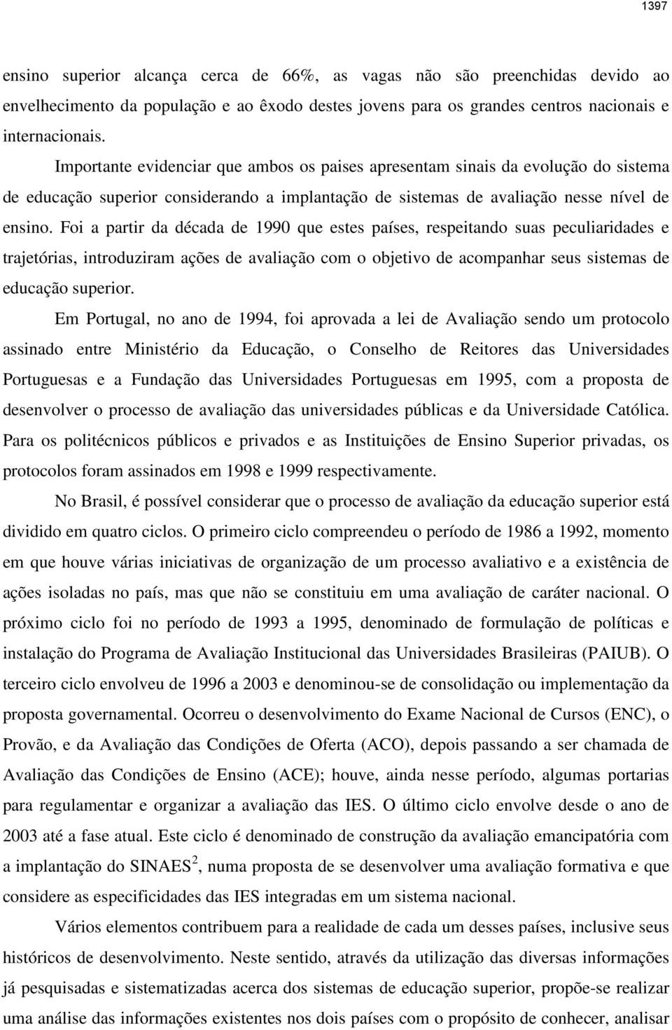 Foi a partir da década de 1990 que estes países, respeitando suas peculiaridades e trajetórias, introduziram ações de avaliação com o objetivo de acompanhar seus sistemas de educação superior.