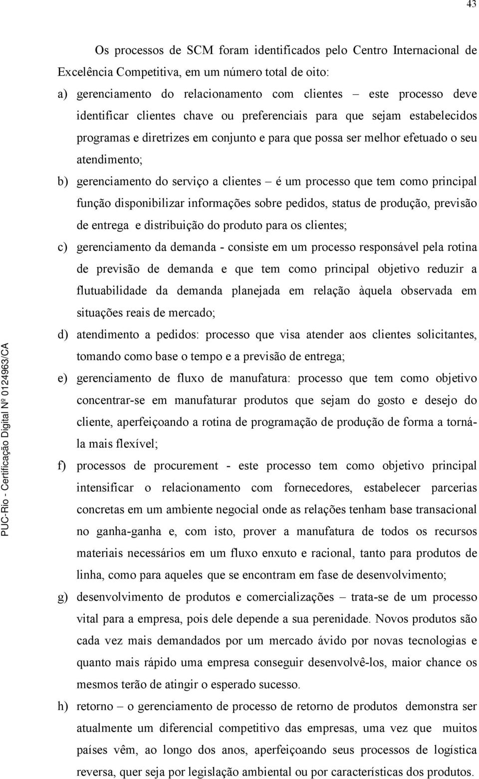 clientes é um processo que tem como principal função disponibilizar informações sobre pedidos, status de produção, previsão de entrega e distribuição do produto para os clientes; c) gerenciamento da