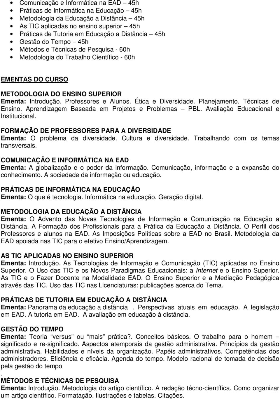 Professores e Alunos. Ética e Diversidade. Planejamento. Técnicas de Ensino. Aprendizagem Baseada em Projetos e Problemas PBL. Avaliação Educacional e Institucional.