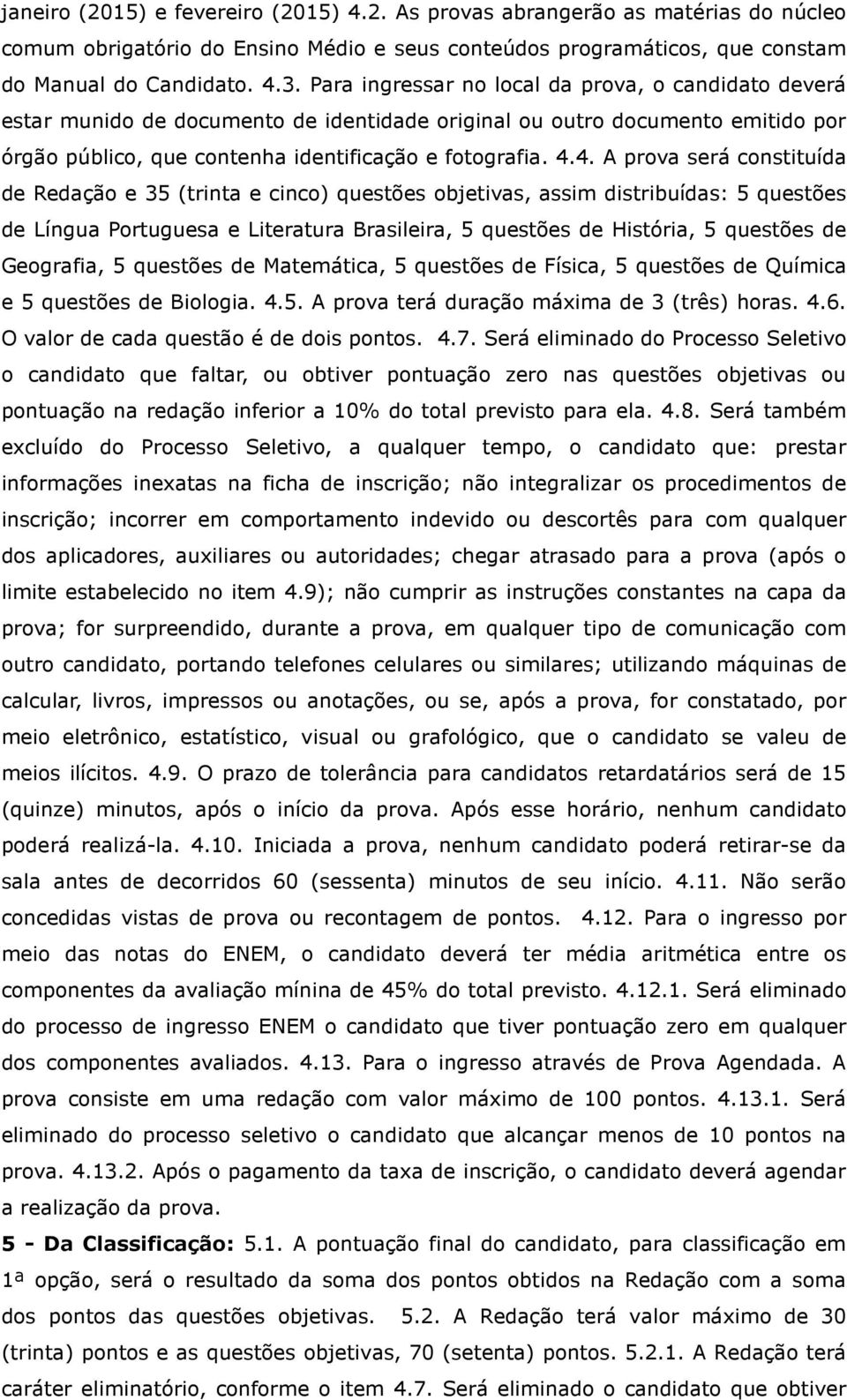 4. A prova será constituída de Redação e 35 (trinta e cinco) questões objetivas, assim distribuídas: 5 questões de Língua Portuguesa e Literatura Brasileira, 5 questões de História, 5 questões de