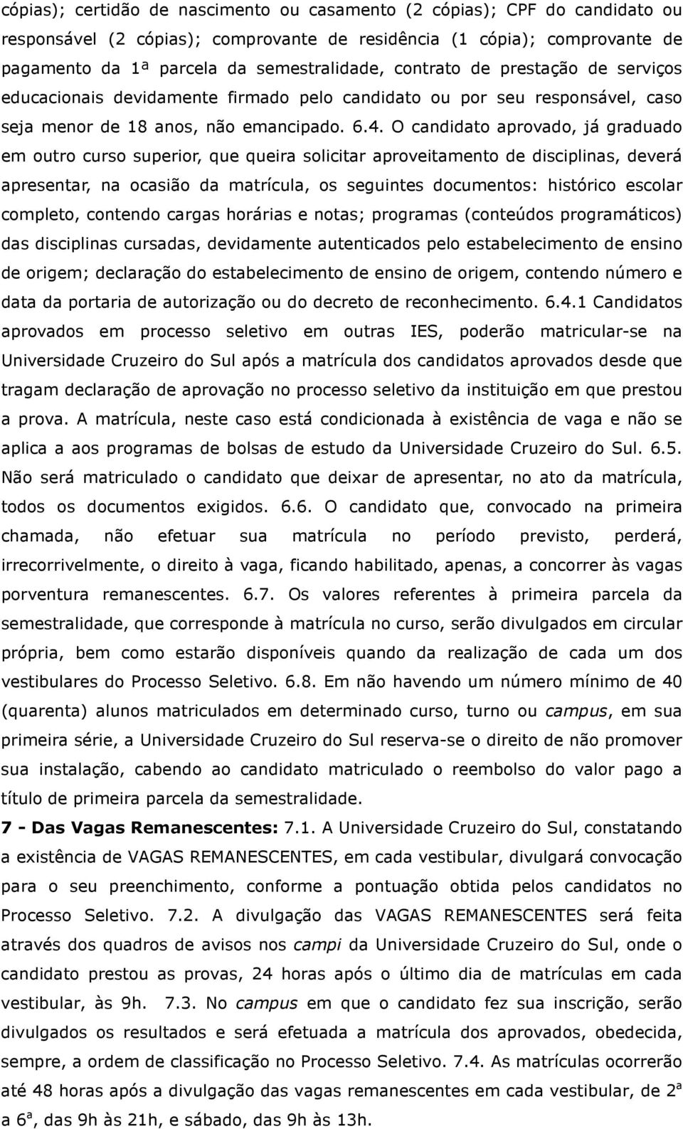 O candidato aprovado, já graduado em outro curso superior, que queira solicitar aproveitamento de disciplinas, deverá apresentar, na ocasião da matrícula, os seguintes documentos: histórico escolar