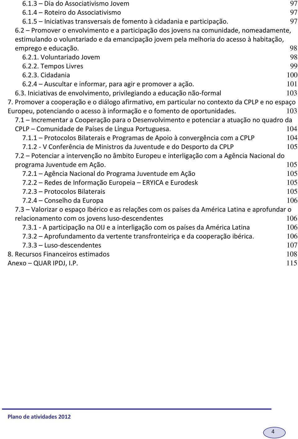 Prmver a cperaçã e diálg afirmativ, em particular n cntext da CPLP e n espaç Eurpeu, ptenciand acess à infrmaçã e fment de prtunidades. 103 7.