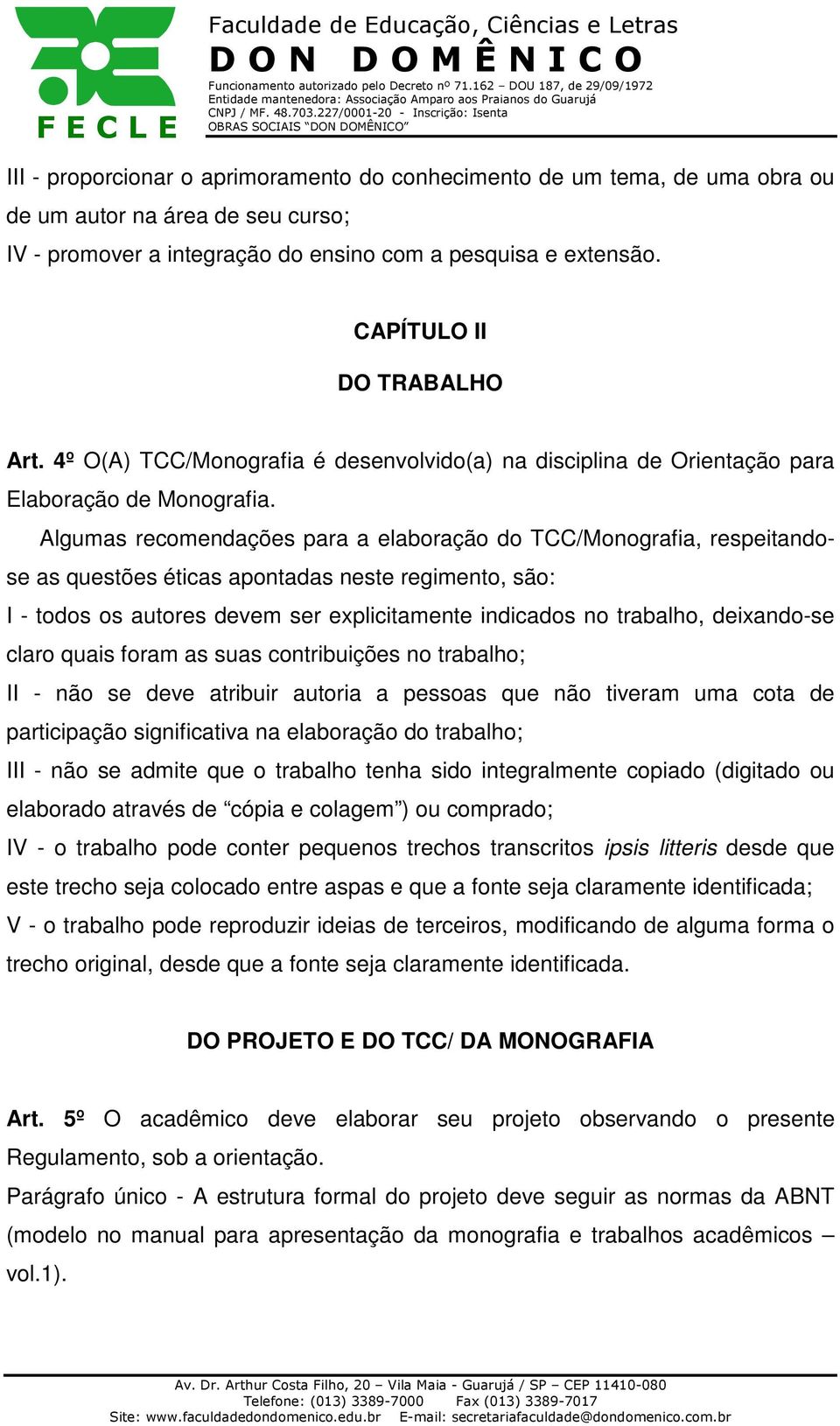 Algumas recomendações para a elaboração do TCC/Monografia, respeitandose as questões éticas apontadas neste regimento, são: I - todos os autores devem ser explicitamente indicados no trabalho,