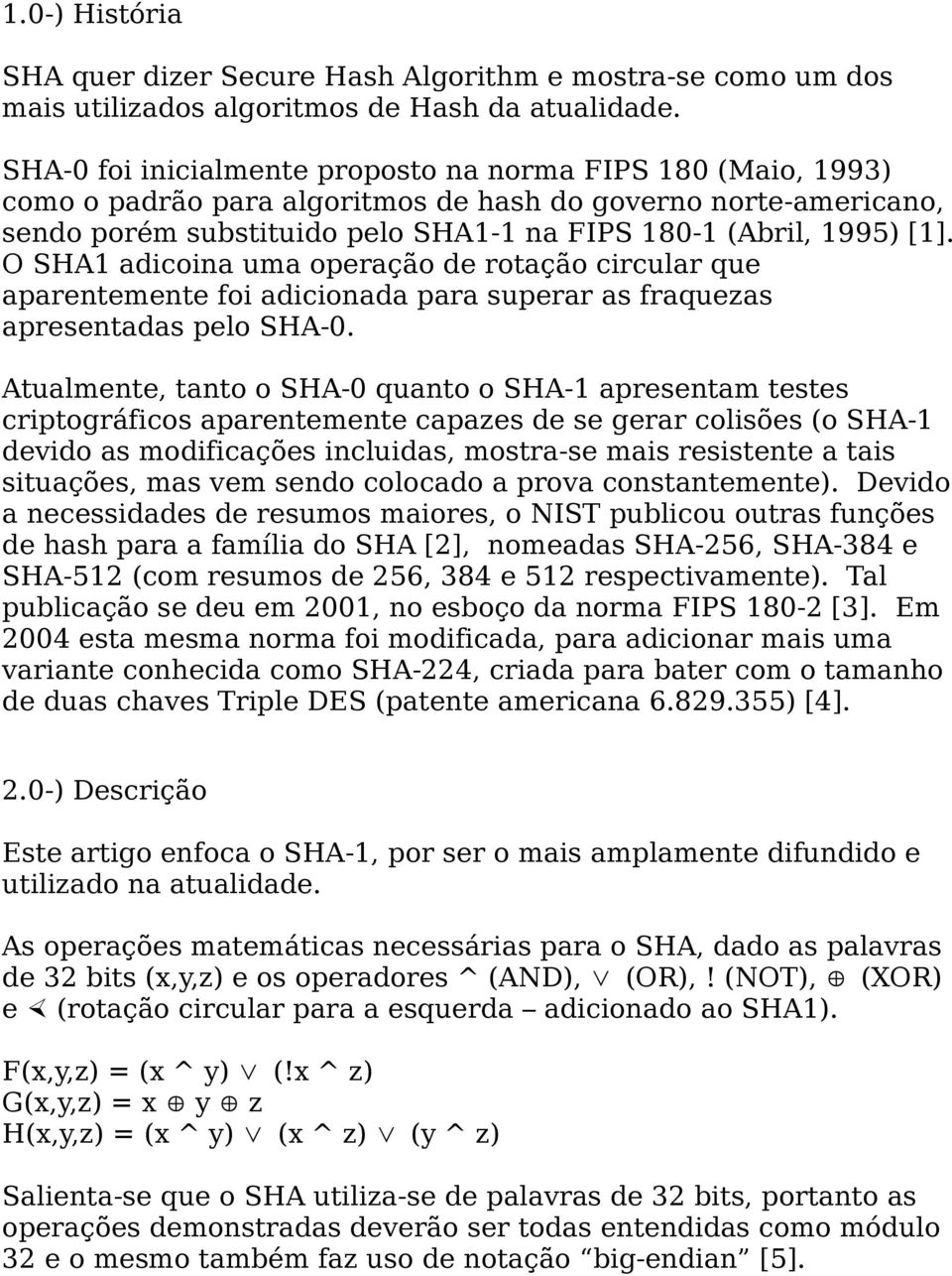 O SHA1 adicoina uma operação de rotação circular que aparentemente foi adicionada para superar as fraquezas apresentadas pelo SHA-0.