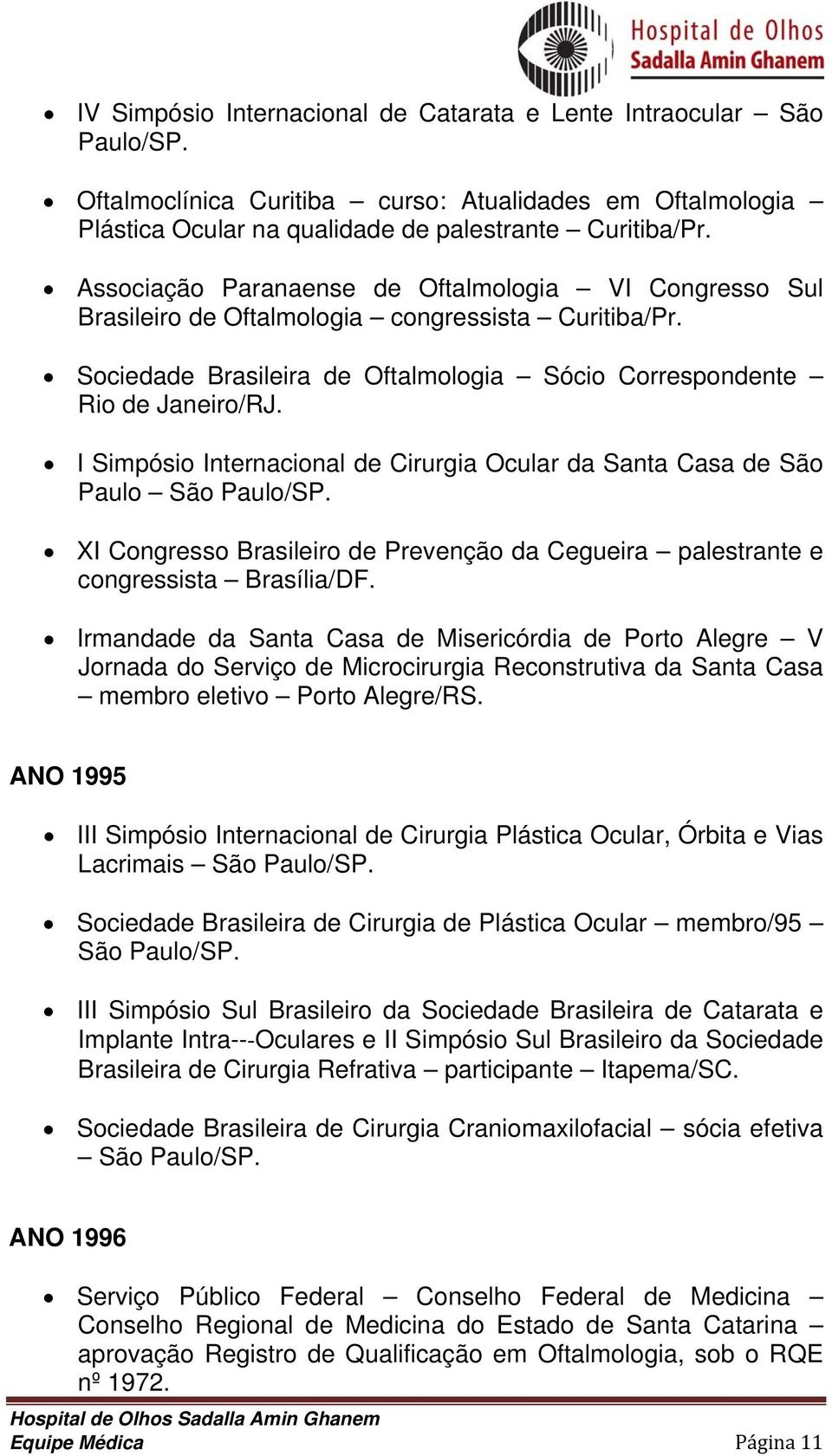 I Simpósio Internacional de Cirurgia Ocular da Santa Casa de São Paulo São Paulo/SP. XI Congresso Brasileiro de Prevenção da Cegueira palestrante e congressista Brasília/DF.