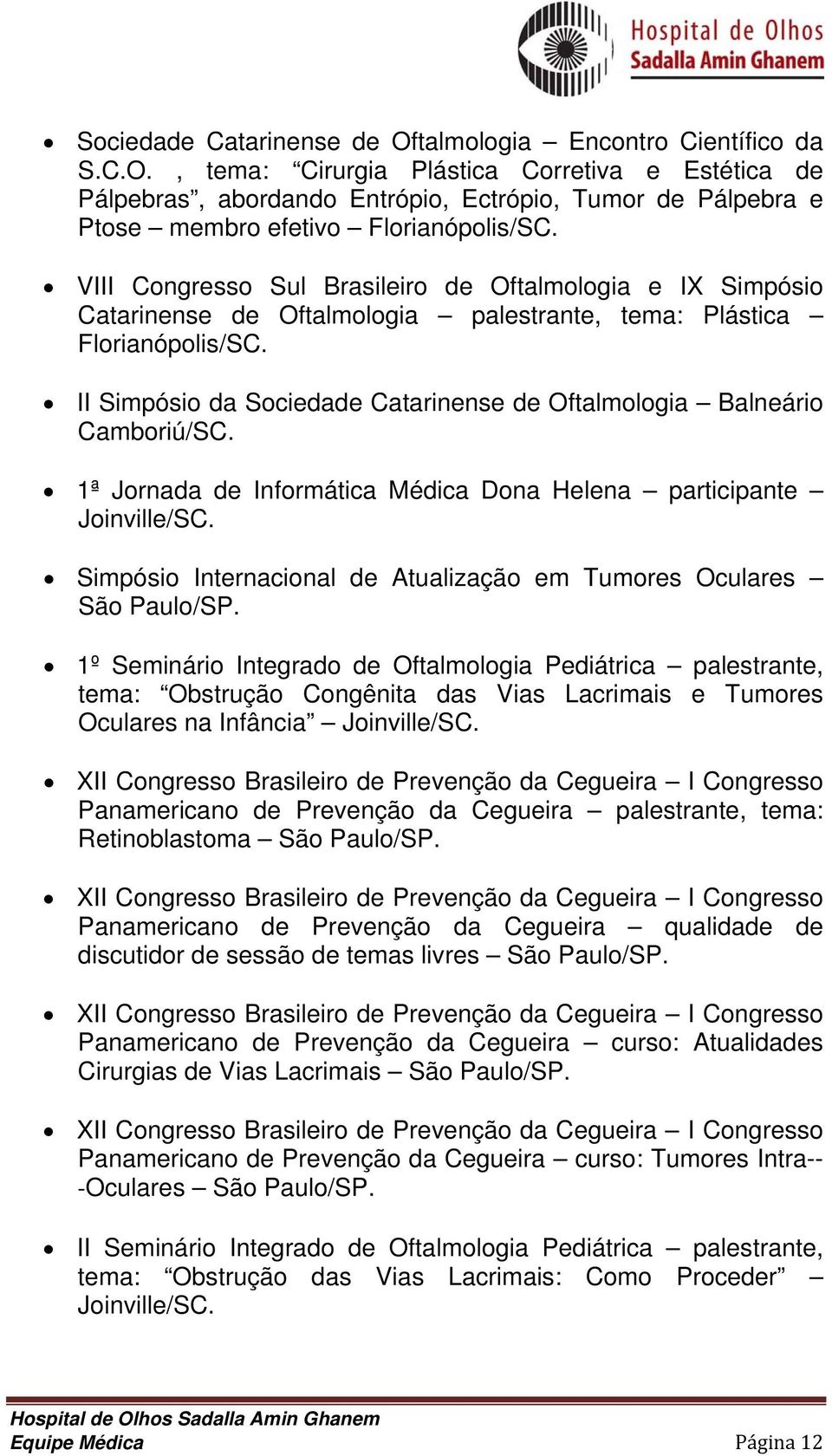 II Simpósio da Sociedade Catarinense de Oftalmologia Balneário Camboriú/SC. 1ª Jornada de Informática Médica Dona Helena participante Joinville/SC.