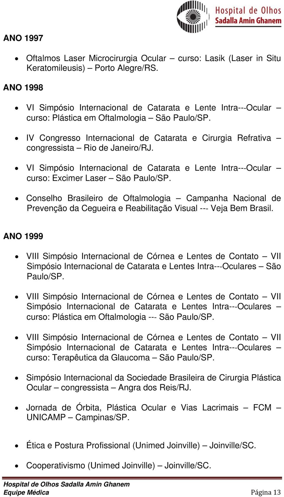 IV Congresso Internacional de Catarata e Cirurgia Refrativa congressista Rio de Janeiro/RJ. VI Simpósio Internacional de Catarata e Lente Intra-- Ocular curso: Excimer Laser São Paulo/SP.