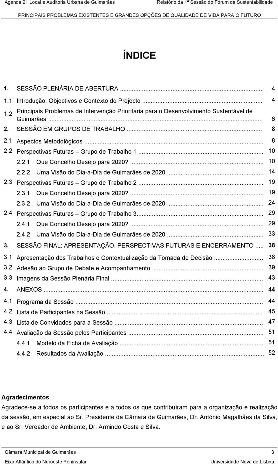 .. 14 2.3 Perspectivas Futuras Grupo de Trabalho 2... 19 2.3.1 Que Concelho Desejo para 2020?... 19 2.3.2 Uma Visão do Dia-a-Dia de Guimarães de 2020... 24 2.