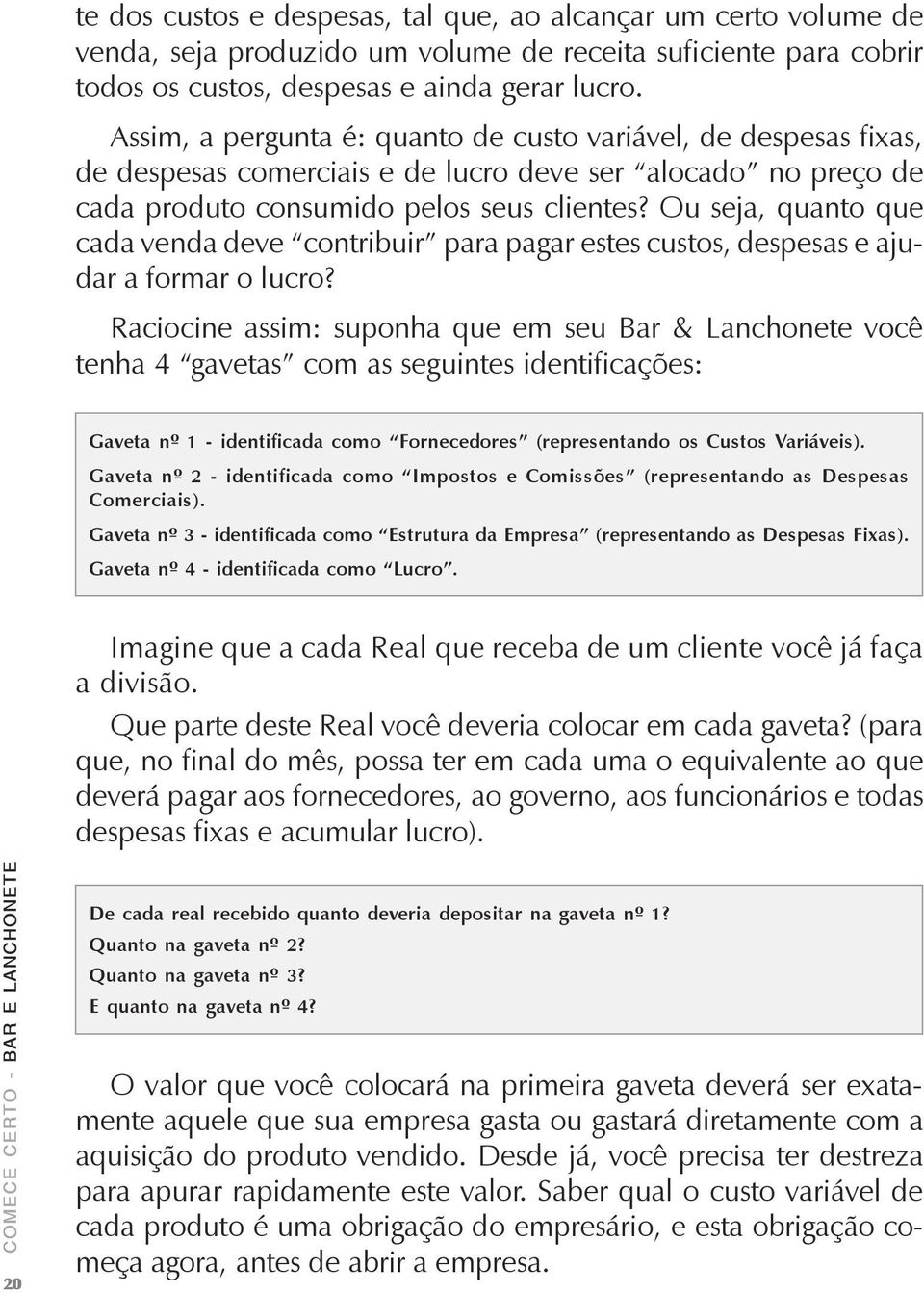 Ou seja, quanto que cada venda deve contribuir para pagar estes custos, despesas e ajudar a formar o lucro?