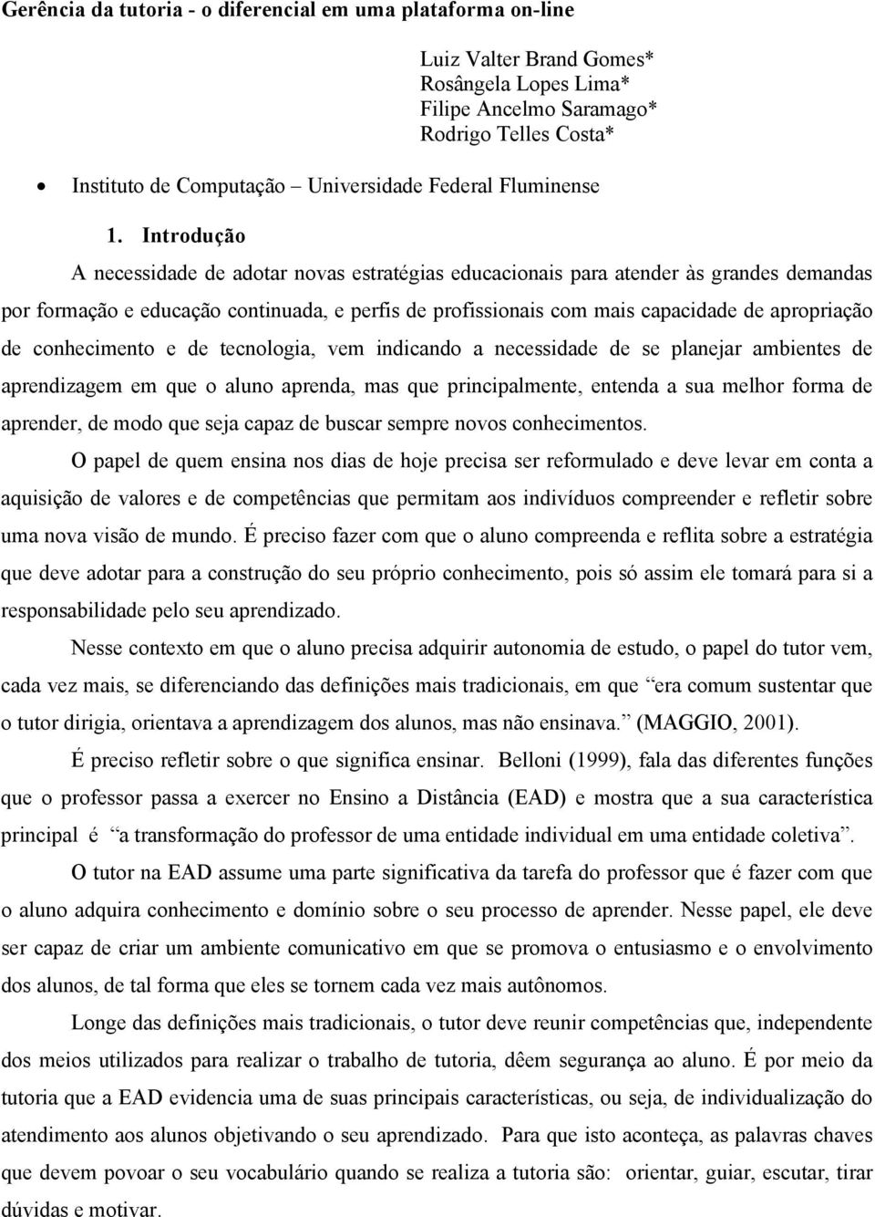 Introdução A necessidade de adotar novas estratégias educacionais para atender às grandes demandas por formação e educação continuada, e perfis de profissionais com mais capacidade de apropriação de