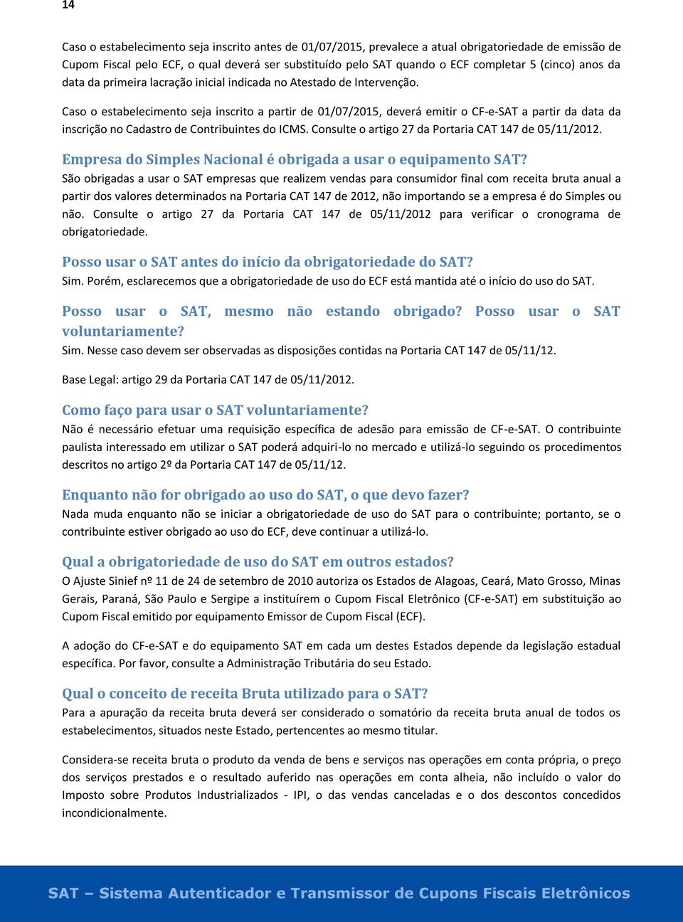 Caso o estabelecimento seja inscrito a partir de 01/07/2015, deverá emitir o CF-e-SAT a partir da data da inscrição no Cadastro de Contribuintes do ICMS.