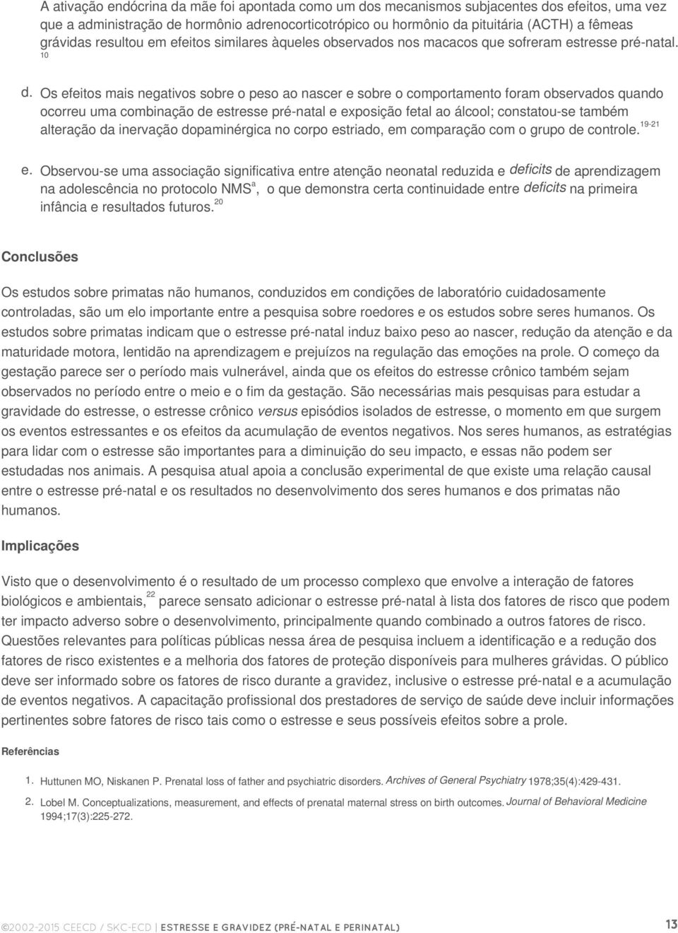 Os efeitos mais negativos sobre o peso ao nascer e sobre o comportamento foram observados quando ocorreu uma combinação de estresse pré-natal e exposição fetal ao álcool; constatou-se também