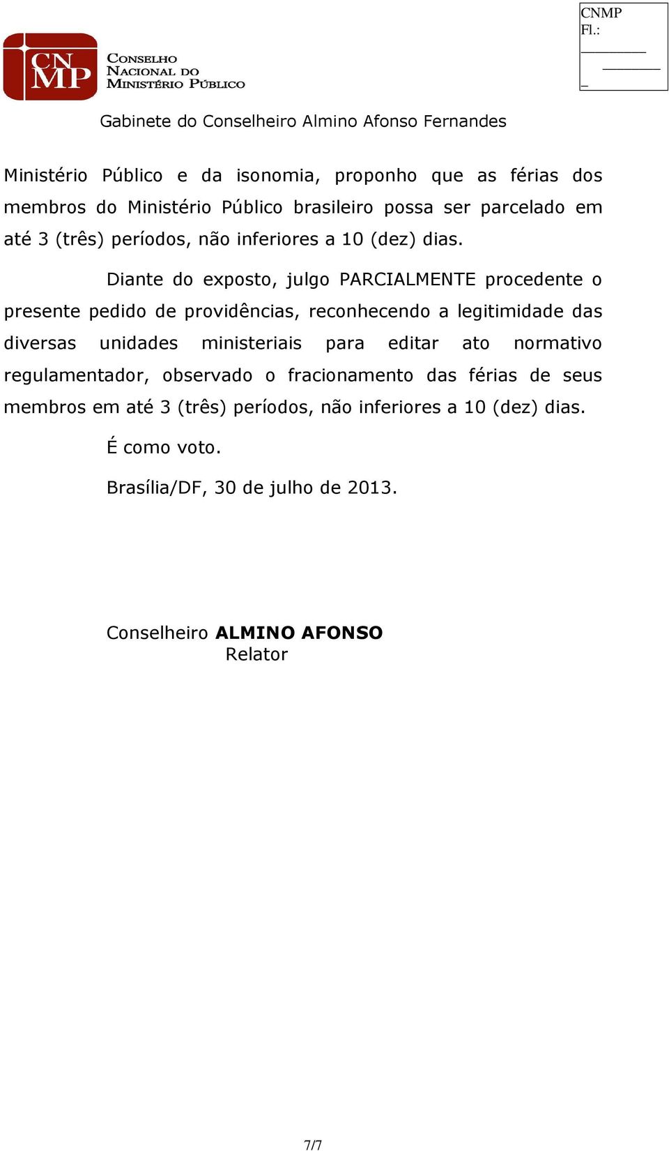 Diante do exposto, julgo PARCIALMENTE procedente o presente pedido de providências, reconhecendo a legitimidade das diversas unidades