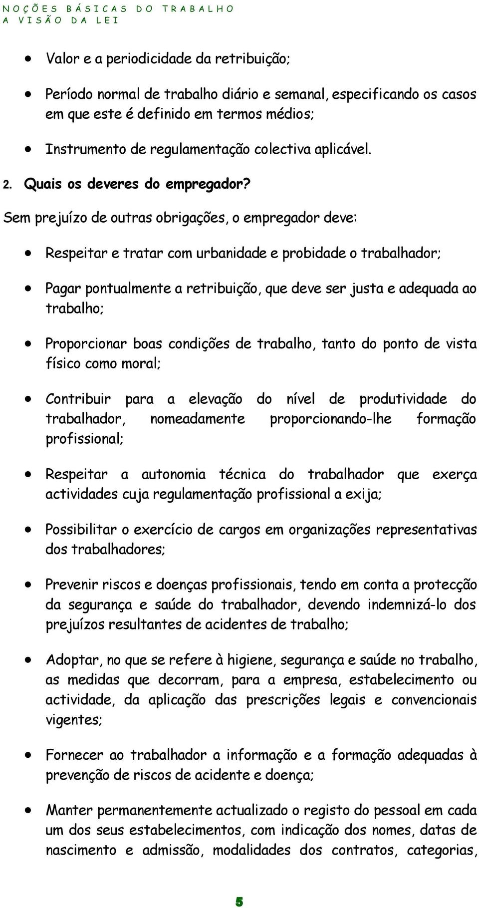 Sem prejuízo de outras obrigações, o empregador deve: Respeitar e tratar com urbanidade e probidade o trabalhador; Pagar pontualmente a retribuição, que deve ser justa e adequada ao trabalho;