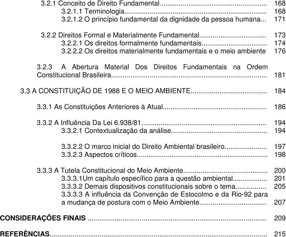 .. 181 3.3 A CONSTITUIÇÃO DE 1988 E O MEIO AMBIENTE... 184 3.3.1 As Constituições Anteriores à Atual... 186 3.3.2 A Influência Da Lei 6.938/81... 194 3.3.2.1 Contextualização da análise... 194 3.3.2.2 O marco inicial do Direito Ambiental brasileiro.