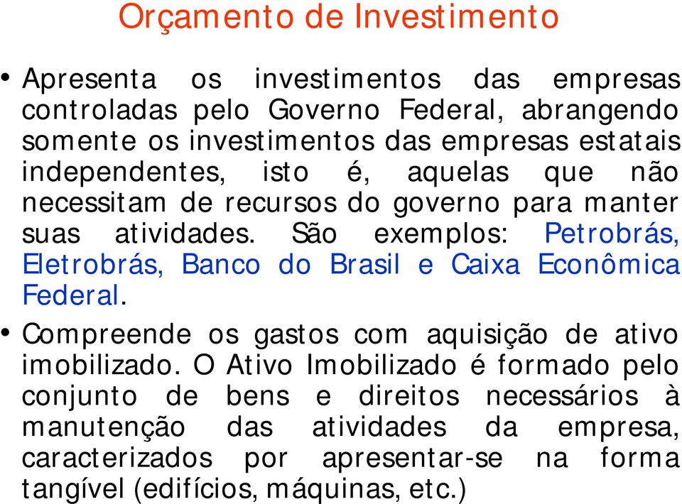 São exemplos: Petrobrás, Eletrobrás, Banco do Brasil e Caixa Econômica Federal. Compreende os gastos com aquisição de ativo imobilizado.