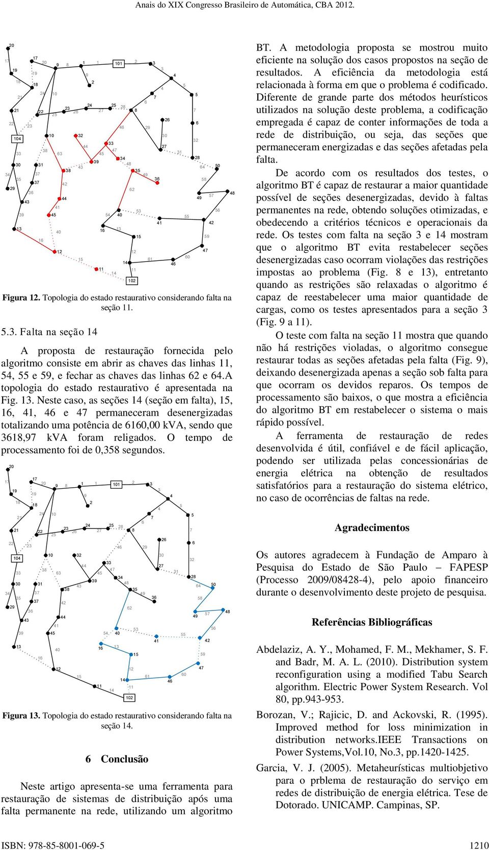 a topologia do estado restaurativo é apresentada na Fig.. Neste caso, as seções (seção em falta),,,, e permaneceram desenergizadas totalizando uma potência de 0,00 kva, sendo que, kva foram religados.