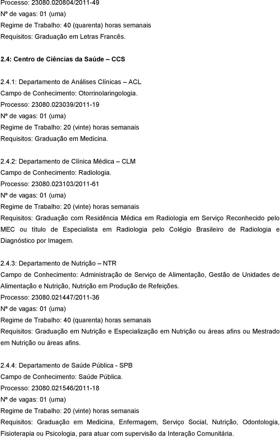 023103/2011-61 Requisitos: Graduação com Residência Médica em Radiologia em Serviço Reconhecido pelo MEC ou título de Especialista em Radiologia pelo Colégio Brasileiro de Radiologia e Diagnóstico