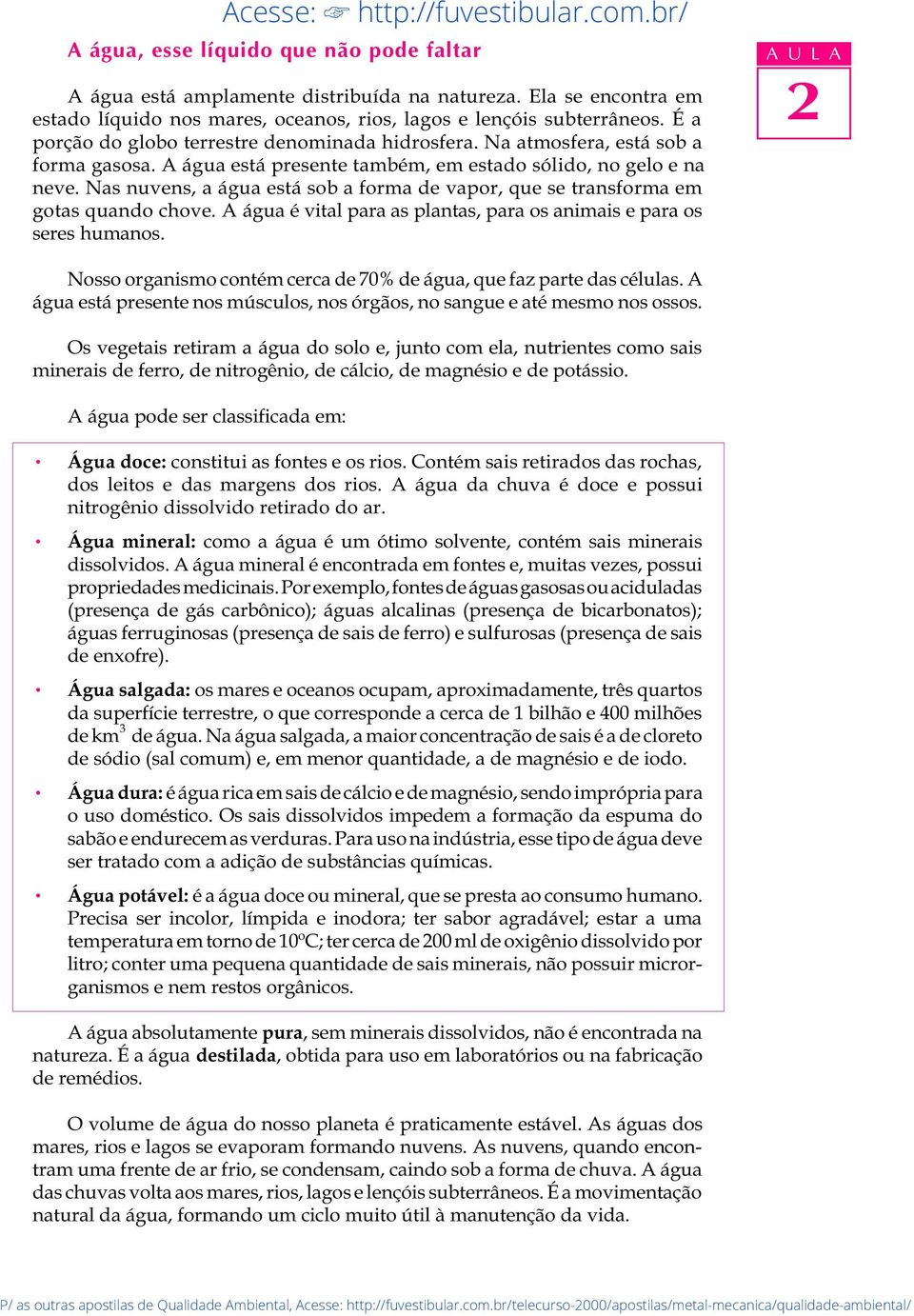 Nas nuvens, a água está sob a forma de vapor, que se transforma em gotas quando chove. A água é vital para as plantas, para os animais e para os seres humanos.