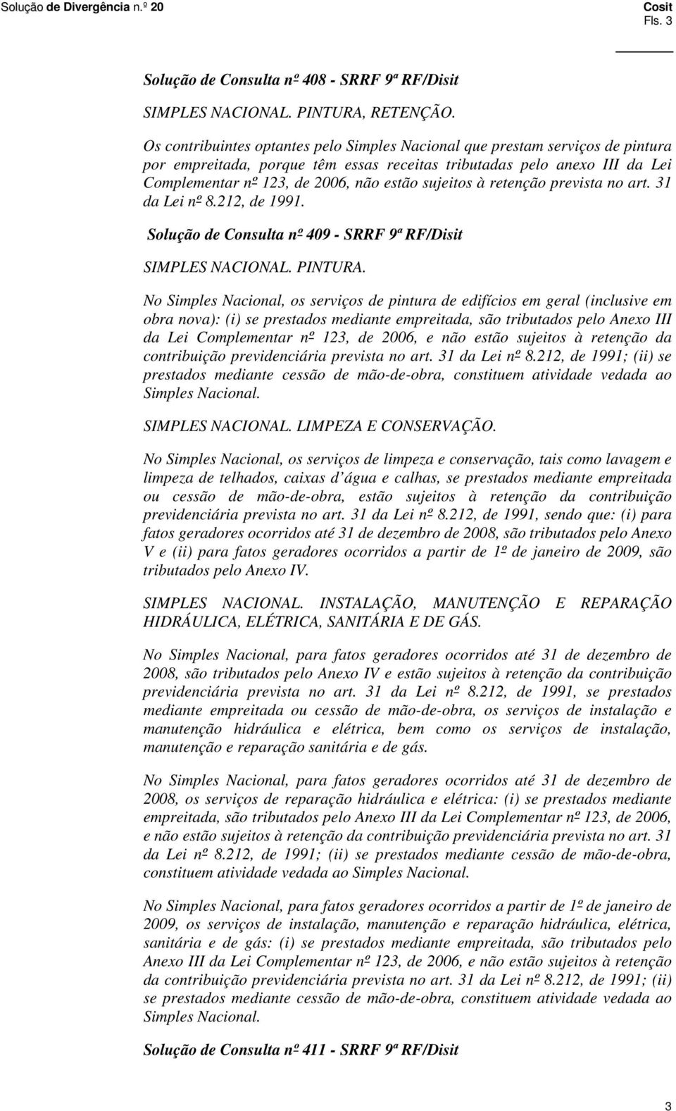 sujeitos à retenção prevista no art. 31 da Lei nº 8.212, de 1991. Solução de Consulta nº 409 - SRRF 9ª RF/Disit SIMPLES NACIONAL. PINTURA.