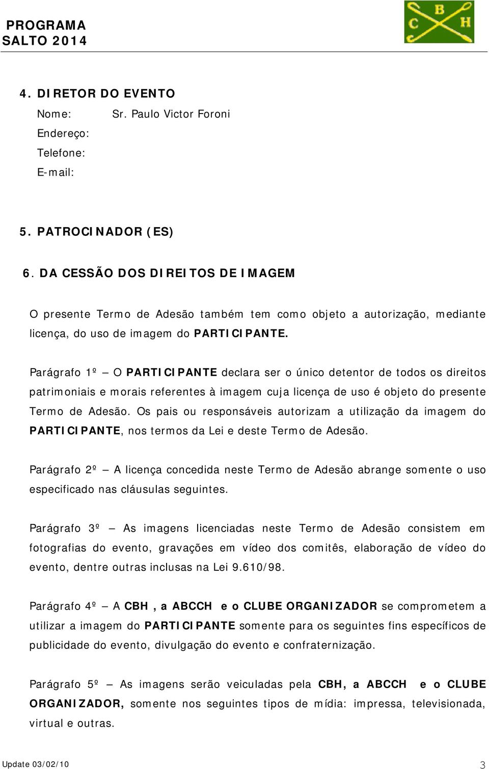 Parágrafo 1º O PARTICIPANTE declara ser o único detentor de todos os direitos patrimoniais e morais referentes à imagem cuja licença de uso é objeto do presente Termo de Adesão.