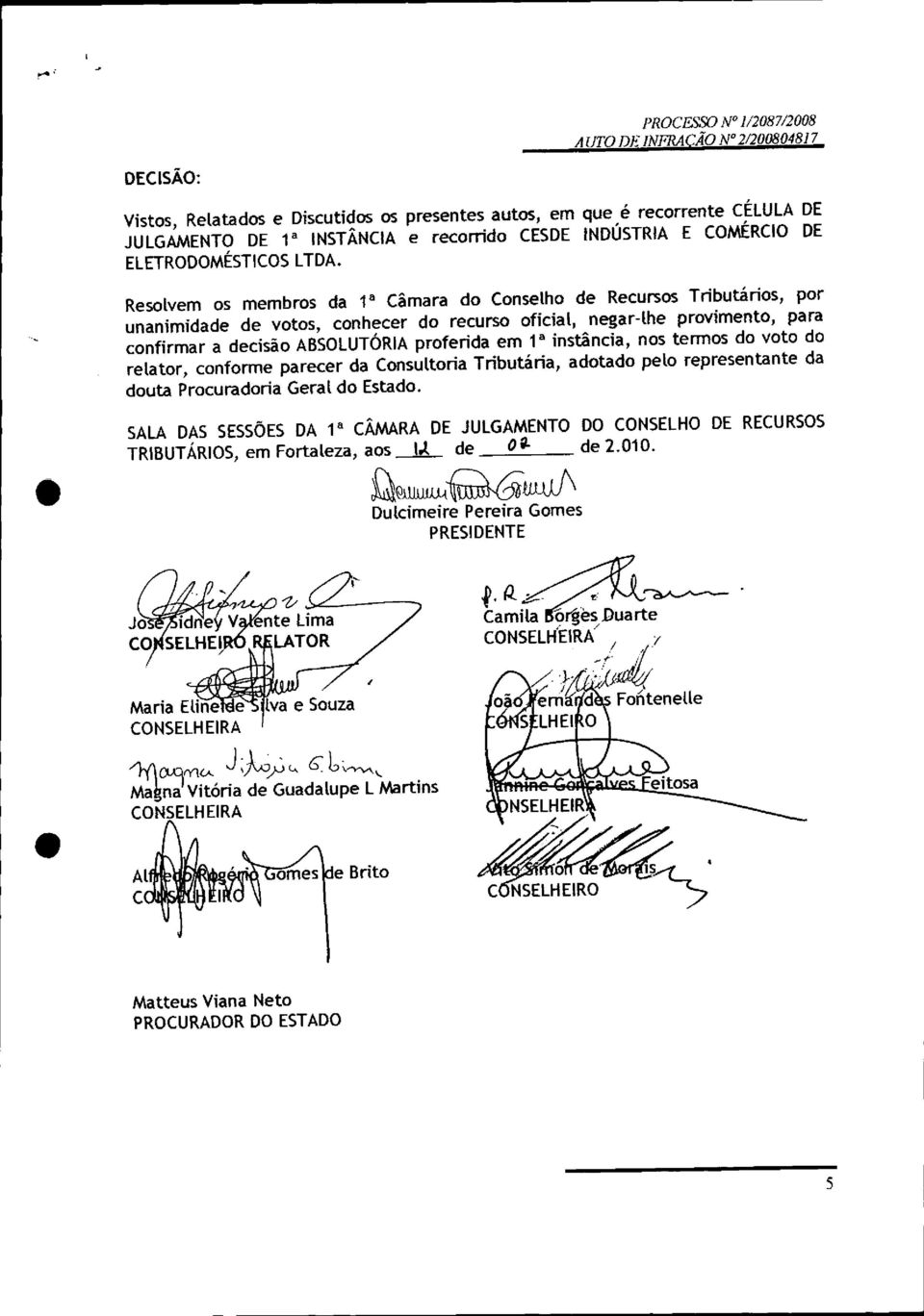 Resolvem os membros da 1" Câmara do Conselho de Recursos Tributários, por unanimidade de votos, conhecer do recurso oficial, negar-lhe provimento, para confirmar a decisão ABSOLUTÓRIAproferida em 1"