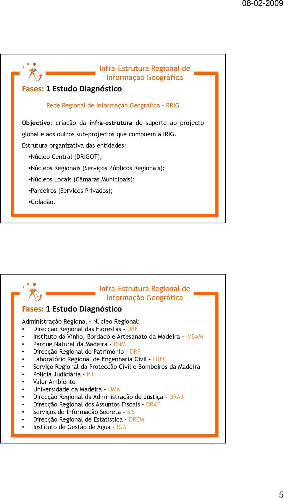 Fases: 1 Estudo Diagnóstico Administração Regional Núcleo Regional: Direcção Regional das Florestas - DRF Instituto da Vinho, Bordado e Artesanato da Madeira - IVBAM Parque Natural da Madeira - PNM